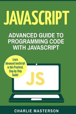 JavaScript: Advanced Guide to Programming Code with JavaScript by Masterson, Charlie