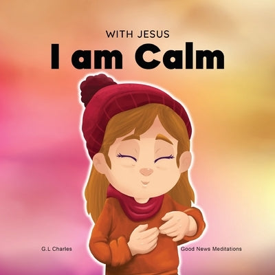 With Jesus I am Calm: A Christian children's book to teach kids about the peace of God; for anger management, emotional regulation, social e by Charles, G. L.