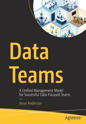 Data Teams: A Unified Management Model for Successful Data-Focused Teams by Anderson, Jesse