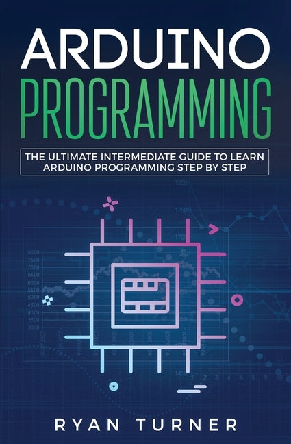 Arduino Programming: The Ultimate Intermediate Guide to Learn Arduino Programming Step by Step by Turner, Ryan