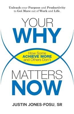 Your Why Matters Now: How Some Achieve More and Others Don't by Jones-Fosu Sr, Justin Peter