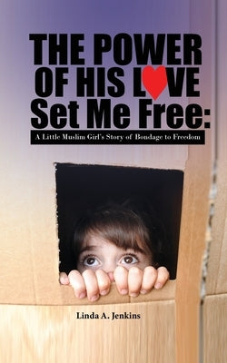 The Power of His Love Set Me Free: A Little Muslim Girl's Story of Bondage to Freedom by Jenkins, Linda A.