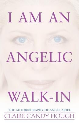 I Am an Angelic Walk-In: The Autobiography of Angel Ariel by Hough, Claire Candy