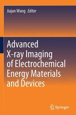 Advanced X-Ray Imaging of Electrochemical Energy Materials and Devices by Wang, Jiajun