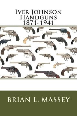 Iver Johnson Handguns 1871-1941 by Massey, Brian L.