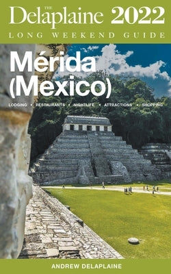 Merida (Mexico) - The Delaplaine 2022 Long Weekend Guide by Delaplaine, Andrew