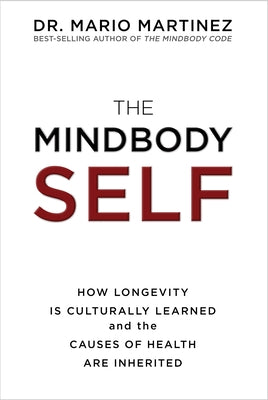 The MindBody Self: How Longevity Is Culturally Learned and the Causes of Health Are Inherited by Martinez, Mario
