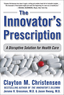 The Innovator's Prescription: A Disruptive Solution for Health Care by Christensen, Clayton