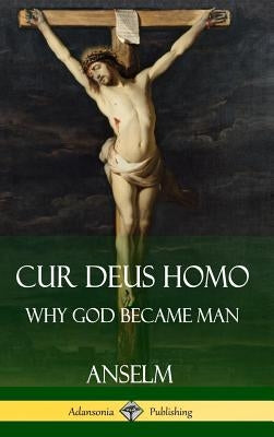 Cur Deus Homo: Why God Became Man (Hardcover) by Anselm