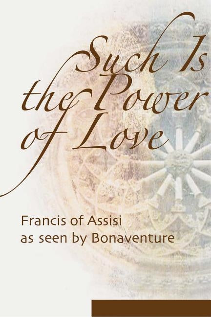 Such Is the Power of Love: Francis of Assisi as Seen by Bonaventure by Armstrong, Regis J.