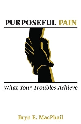 Purposeful Pain: What your troubles achieve by MacPhail, Bryn E.