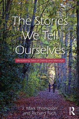 The Stories We Tell Ourselves: Mentalizing Tales of Dating and Marriage by Thompson, J. Mark