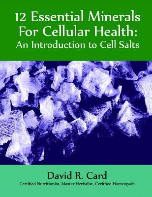 12 Essential Minerals for Cellular Health: An Introduction to Cell Salts by Card, David Robert