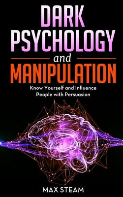 Dark Psychology and Manipulation: Use the Ultimate Guide to Learn NLP to Analyze and Manipulate People, Mind Control, Emotional Influence and Persuasi by Steam, Max