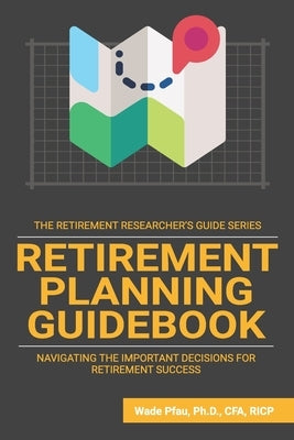 Retirement Planning Guidebook: Navigating the Important Decisions for Retirement Success by Pfau, Wade