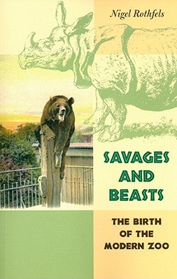 Savages and Beasts: The Birth of the Modern Zoo by Rothfels, Nigel