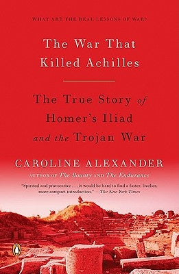 The War That Killed Achilles: The True Story of Homer's Iliad and the Trojan War by Alexander, Caroline