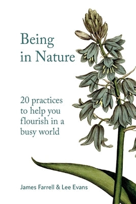 Being in Nature: 20 practices to help you flourish in a busy world by Farrell, James