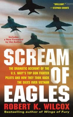 Scream of Eagles: The Dramatic Account of the U.S. Navy's Top Gun Fighter Pilots and How They Took Back the Skies Over Vietnam by Wilcox, Robert K.