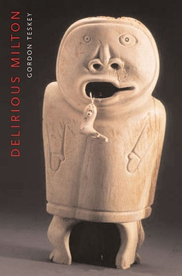 Delirious Milton: The Fate of the Poet in Modernity by Teskey, Gordon