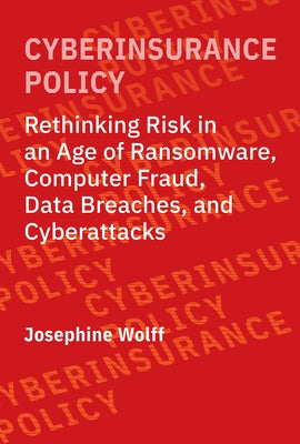 Cyberinsurance Policy: Rethinking Risk in an Age of Ransomware, Computer Fraud, Data Breaches, and Cyberattacks by Wolff, Josephine