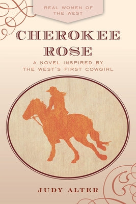 Cherokee Rose: A Novel Inspired by the West's First Cowgirl by Alter, Judy