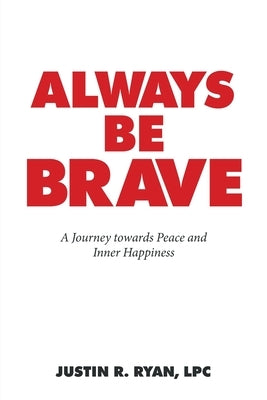 Always Be Brave: A Journey Towards Peace and Inner Happiness by Ryan Lpc, Justin R.