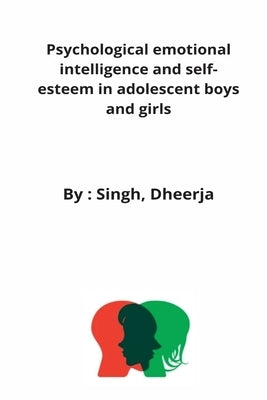 Psychological emotional intelligence and self-esteem in adolescent boys and girls by Dheerja, Singh