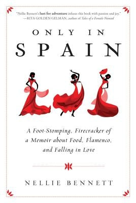 Only in Spain: A Foot-Stomping, Firecracker of a Memoir about Food, Flamenco, and Falling in Love by Bennett, Nellie