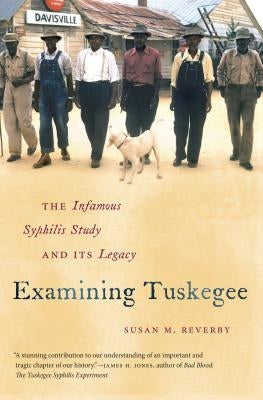 Examining Tuskegee: The Infamous Syphilis Study and Its Legacy by Reverby, Susan M.