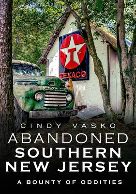 Abandoned Southern New Jersey: A Bounty of Oddities by Vasko, Cindy