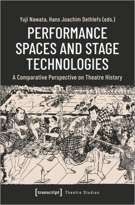 Performance Spaces and Stage Technologies: A Comparative Perspective on Theatre History by 