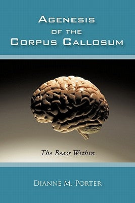 Agenesis of the Corpus Callosum: The Beast Within by Porter, Dianne M.