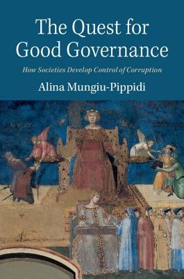 The Quest for Good Governance: How Societies Develop Control of Corruption by Mungiu-Pippidi, Alina