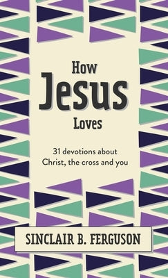 How Jesus Loves: 31 Devotions about Christ, the Cross and You by Ferguson, Sinclair B.
