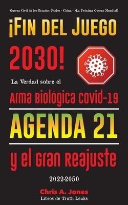 ¡Fin del Juego 2030!: La Verdad sobre el Arma Biológica Covid-19, la Agenda21 y el Gran Reajuste - 2022-2050 - Guerra Civil de los Estados U by Libros de Truth Leaks