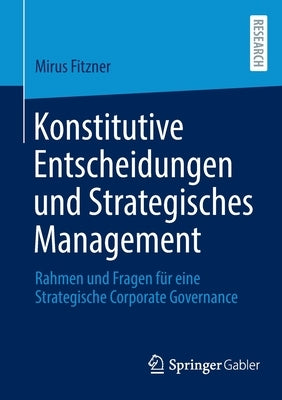 Konstitutive Entscheidungen Und Strategisches Management: Rahmen Und Fragen Für Eine Strategische Corporate Governance by Fitzner, Mirus