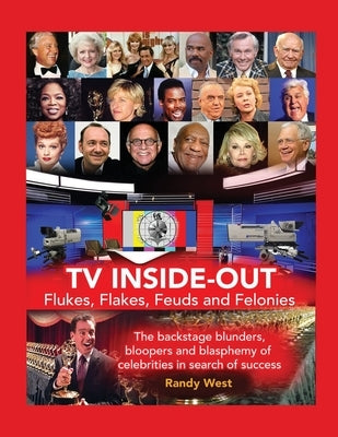 TV Inside-Out - Flukes, Flakes, Feuds and Felonies - The backstage blunders, bloopers and blasphemy of celebrities in search of success by West, Randy