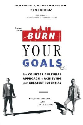 Burn Your Goals: The Counter Cultural Approach to Achieving Your Greatest Potential by Medcalf, Joshua
