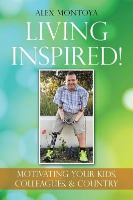 Living Inspired!: Motivating Your Kids, Colleagues, & Country by Montoya, Alex