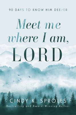 Meet Me Where I Am, Lord: 90 Days to Know Him Deeper by Sproles, Cindy K.