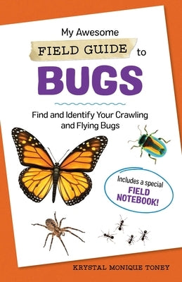 My Awesome Field Guide to Bugs: Find and Identify Your Crawling and Flying Bugs by Toney, Krystal Monique