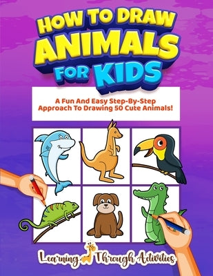 How To Draw Animals For Kids: A Fun And Easy Step-By-Step Approach To Drawing 50 Cute Animals! by Gibbs, Charlotte