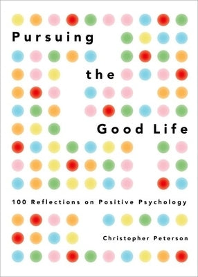 Pursuing the Good Life: 100 Reflections on Positive Psychology by Peterson, Christopher