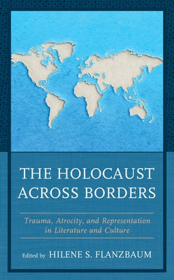 The Holocaust across Borders: Trauma, Atrocity, and Representation in Literature and Culture by Flanzbaum, Hilene S.