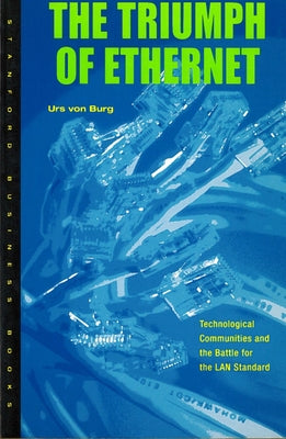 Triumph of Ethernet: Technological Communities and the Battle for the LAN Standard by Von Burg, Urs