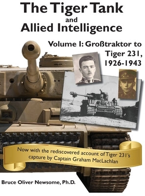 The Tiger Tank and Allied Intelligence: Grosstraktor to Tiger 231, 1926-1943 by Newsome, Bruce Oliver