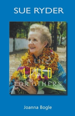 Sue Ryder: A life lived for others by Bogle, Joanna