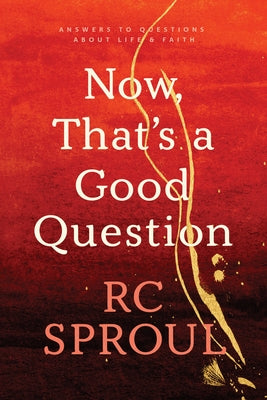 Now, That's a Good Question: Answers to Questions about Life and Faith by Sproul, R. C.