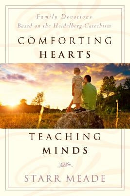 Comforting Hearts, Teaching Minds: Family Devotions Based on the Heidelberg Catechism by Meade, Starr